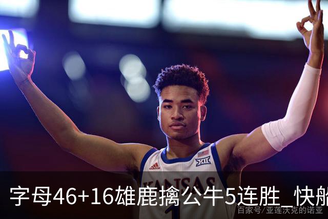字母46+16雄鹿擒公牛5连胜 快船送奇才14连败
